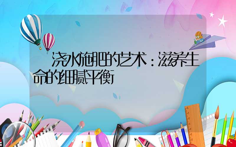  浇水施肥的艺术：滋养生命的细腻平衡